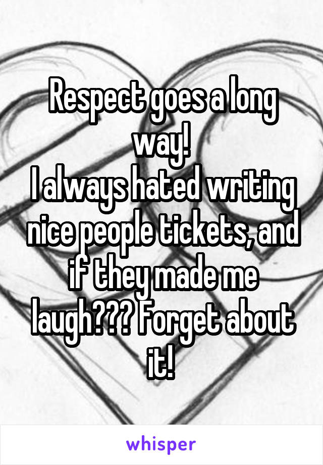 Respect goes a long way! 
I always hated writing nice people tickets, and if they made me laugh??? Forget about it! 