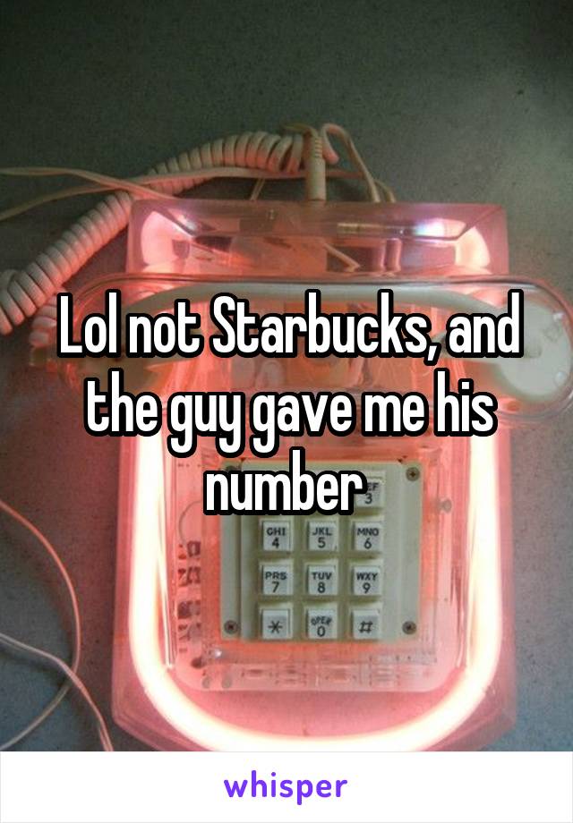 Lol not Starbucks, and the guy gave me his number 