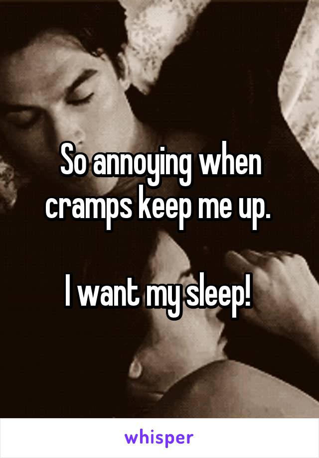 So annoying when cramps keep me up. 

I want my sleep! 