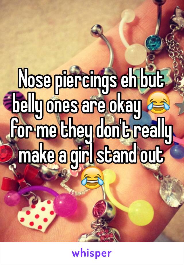Nose piercings eh but belly ones are okay 😂 for me they don't really make a girl stand out 😂
