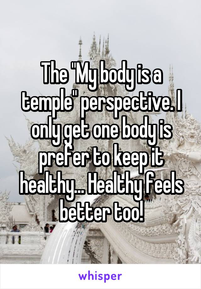 The "My body is a temple" perspective. I only get one body is prefer to keep it healthy... Healthy feels better too!