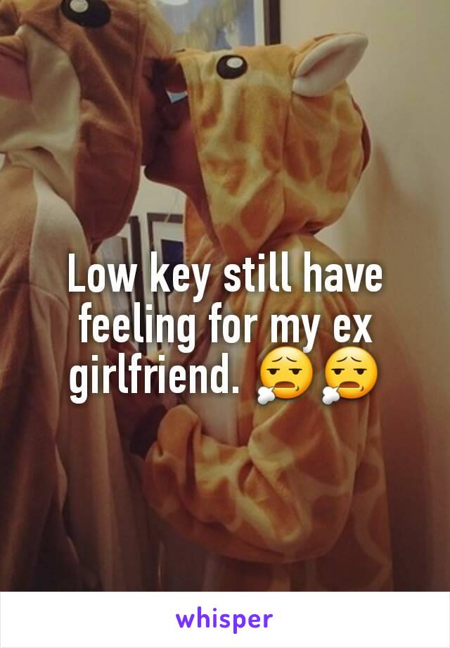 Low key still have feeling for my ex girlfriend. 😧😧