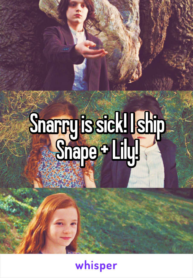 Snarry is sick! I ship Snape + Lily!