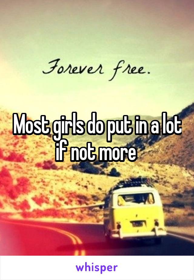 Most girls do put in a lot if not more 