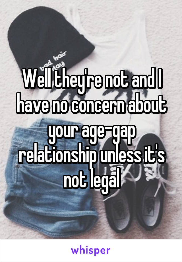 Well they're not and I have no concern about your age-gap relationship unless it's not legal