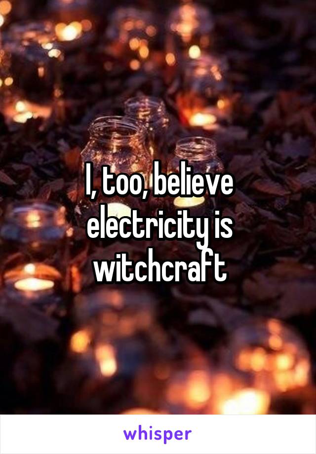I, too, believe electricity is witchcraft