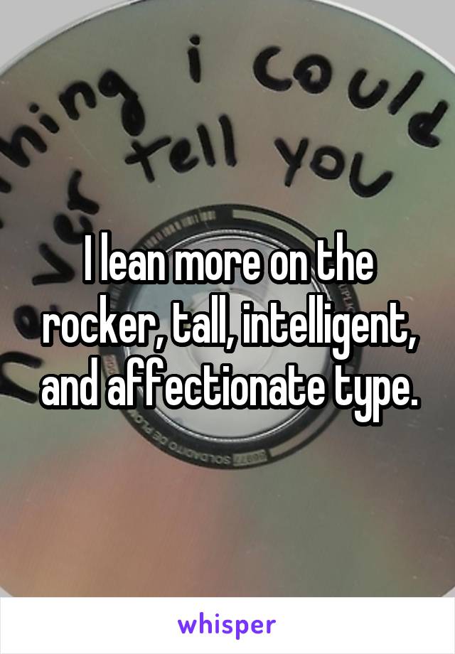 I lean more on the rocker, tall, intelligent, and affectionate type.