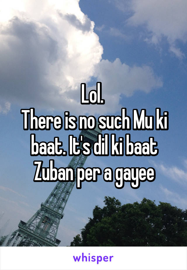 Lol. 
There is no such Mu ki baat. It's dil ki baat Zuban per a gayee