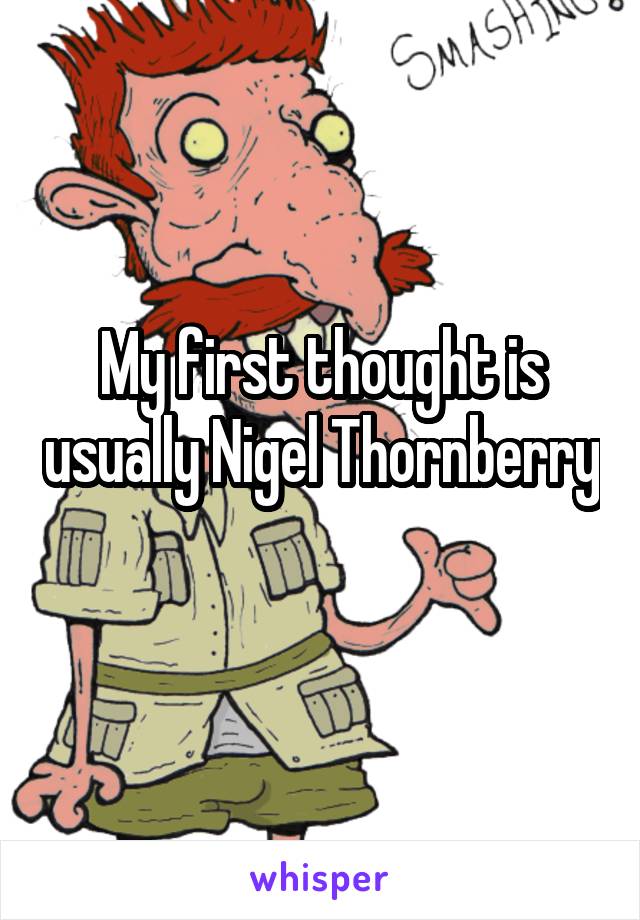 My first thought is usually Nigel Thornberry 