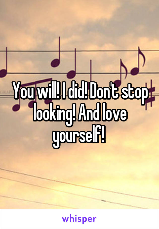 You will! I did! Don't stop looking! And love yourself! 