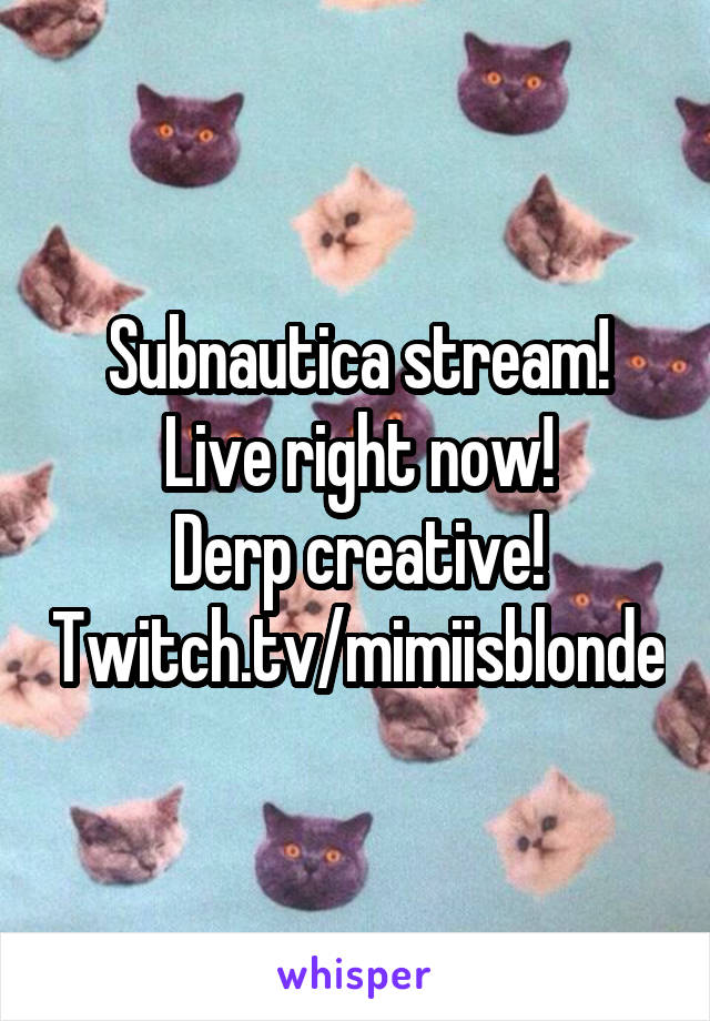 Subnautica stream! Live right now!
Derp creative!
Twitch.tv/mimiisblonde