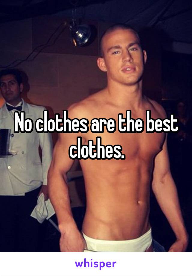 No clothes are the best clothes.