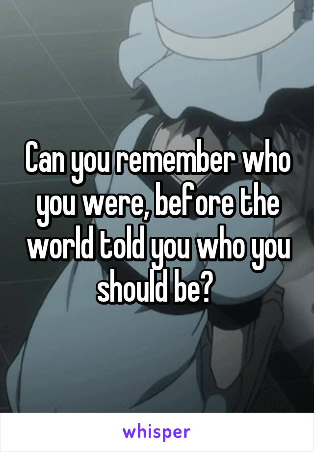 Can you remember who you were, before the world told you who you should be? 