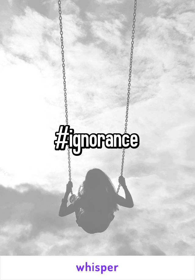 #ignorance 