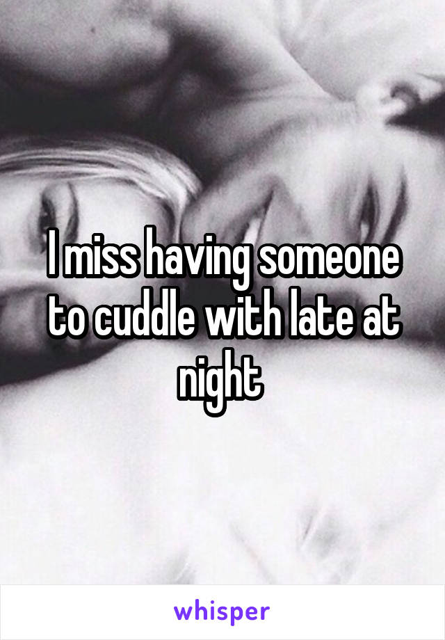 I miss having someone to cuddle with late at night 