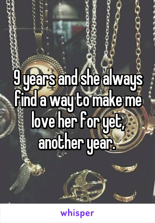 9 years and she always find a way to make me love her for yet, another year. 