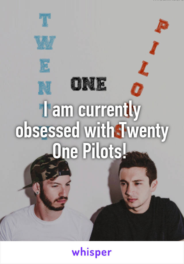 I am currently obsessed with Twenty One Pilots! 