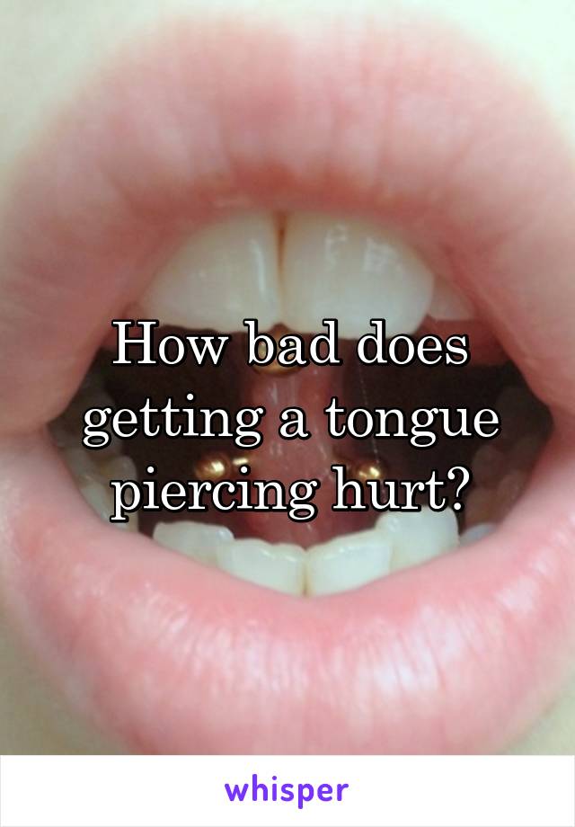 How bad does getting a tongue piercing hurt?
