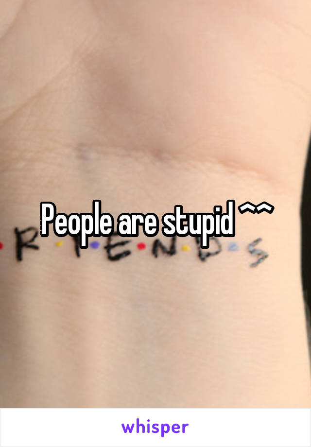 People are stupid ^^