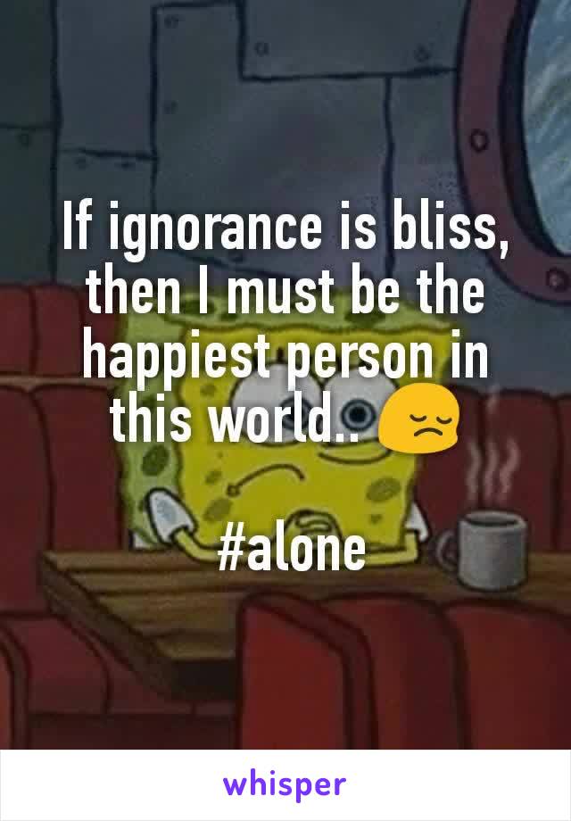If ignorance is bliss, then I must be the happiest person in this world.. 😔

 #alone