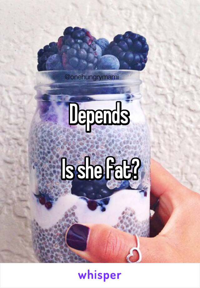 Depends 

Is she fat?