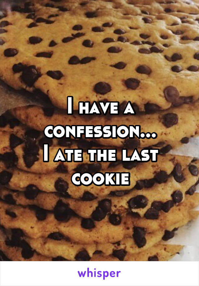I have a confession...
I ate the last cookie
