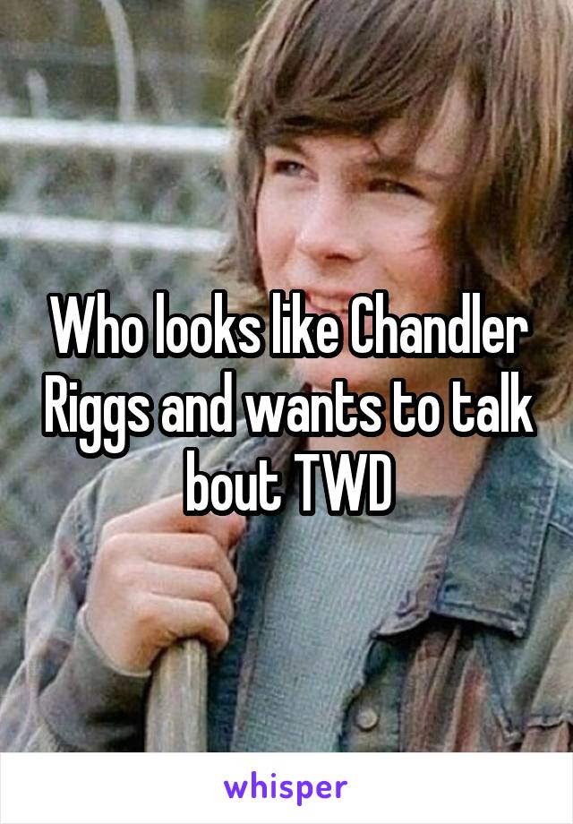 Who looks like Chandler Riggs and wants to talk bout TWD