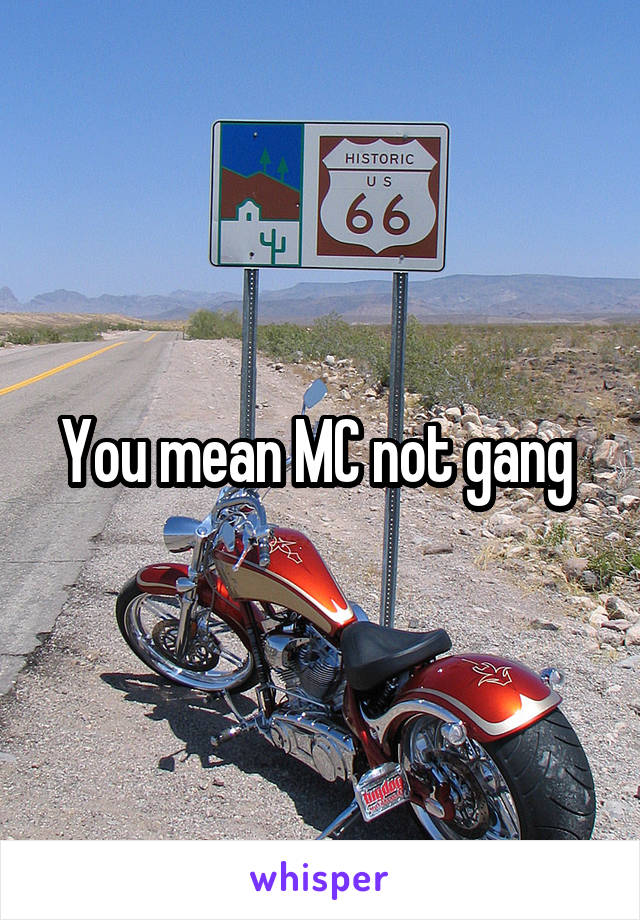 You mean MC not gang 