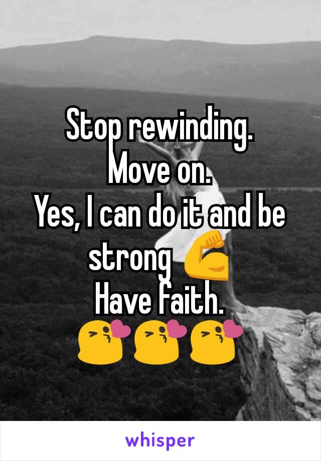 Stop rewinding.
Move on.
Yes, I can do it and be strong 💪
Have faith.
😘😘😘