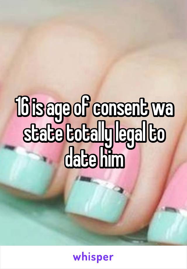 16 is age of consent wa state totally legal to date him