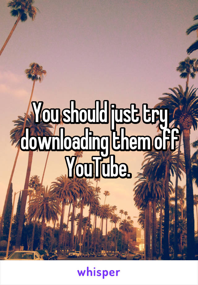 You should just try downloading them off YouTube. 