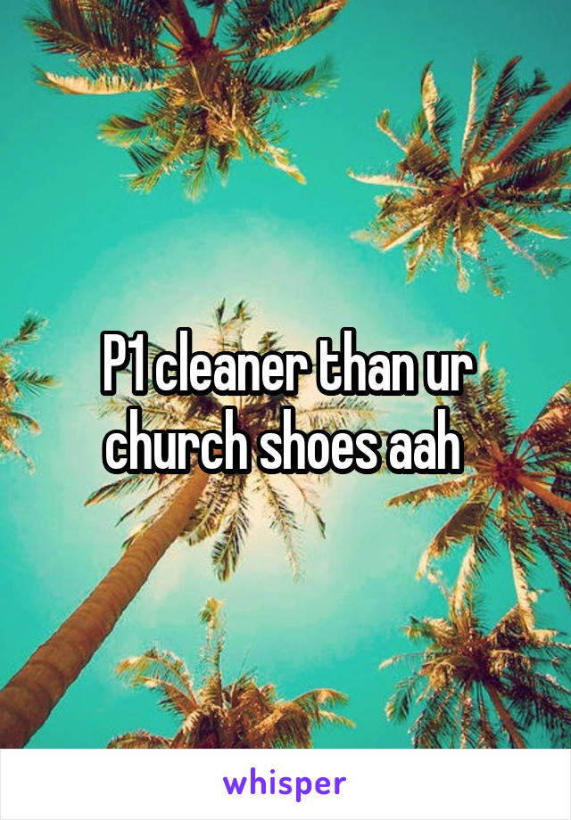 P1 cleaner than ur church shoes aah 