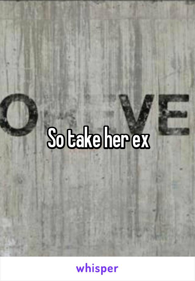 So take her ex