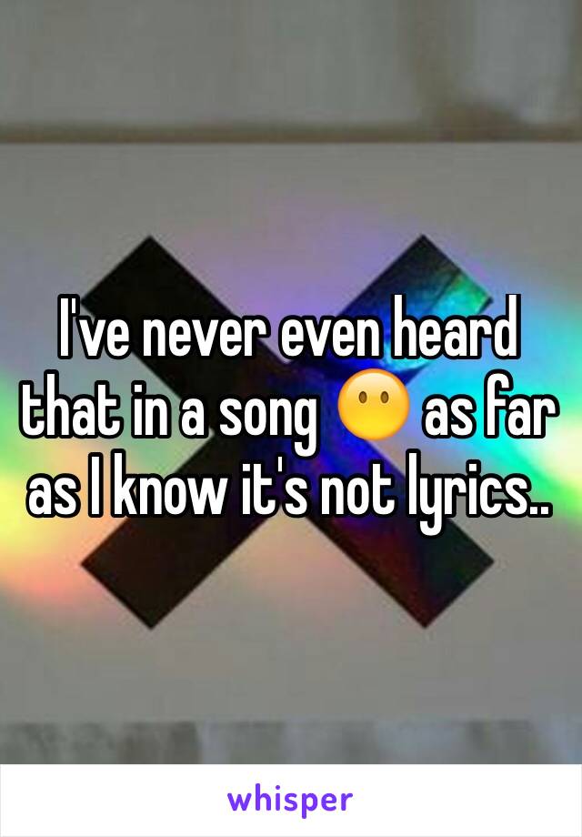 I've never even heard that in a song 😶 as far as I know it's not lyrics..
