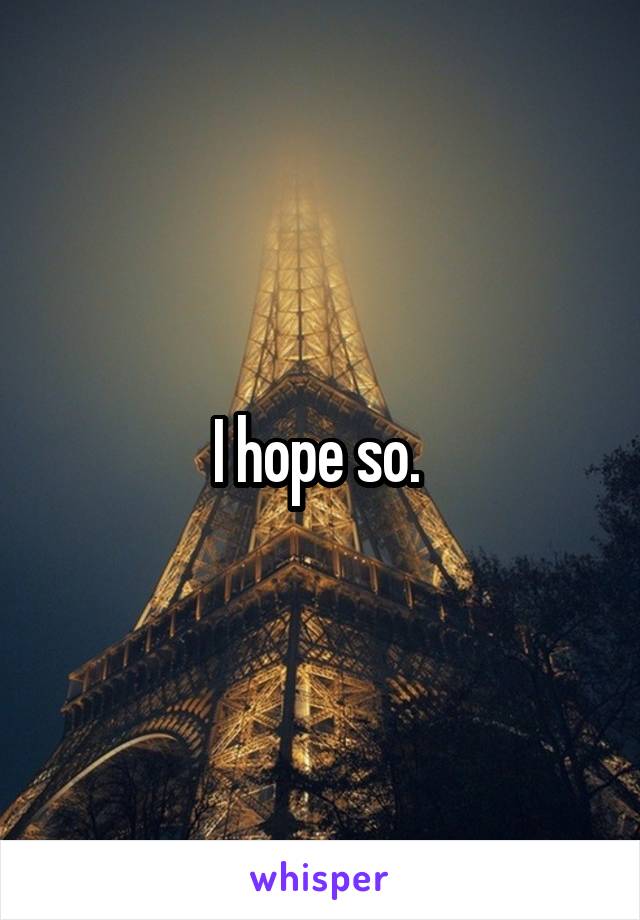 I hope so. 