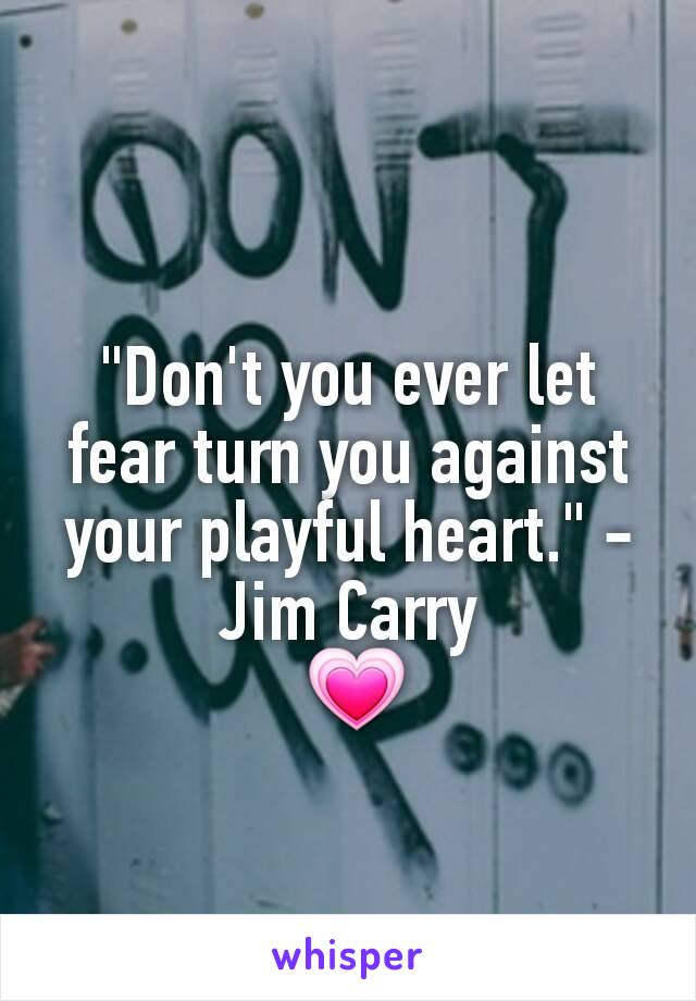 "Don't you ever let fear turn you against your playful heart." -Jim Carry
 💗