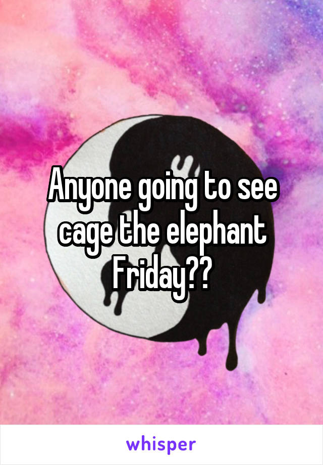 Anyone going to see cage the elephant Friday??
