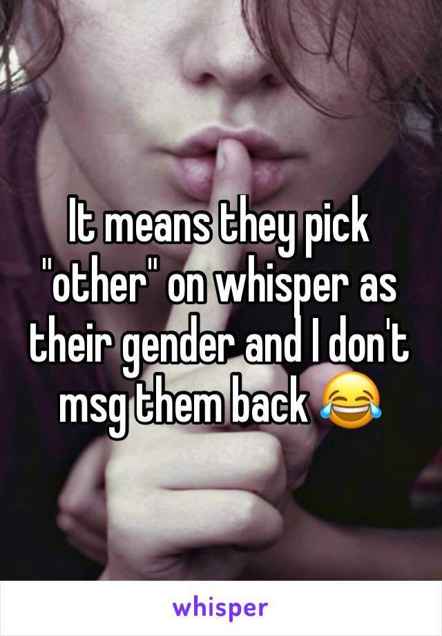 It means they pick "other" on whisper as their gender and I don't msg them back 😂