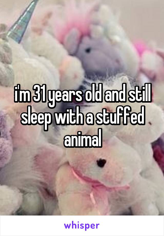 i'm 31 years old and still sleep with a stuffed animal