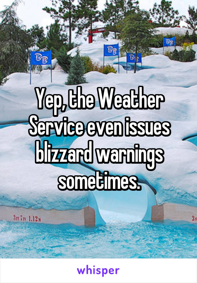 Yep, the Weather Service even issues blizzard warnings sometimes.