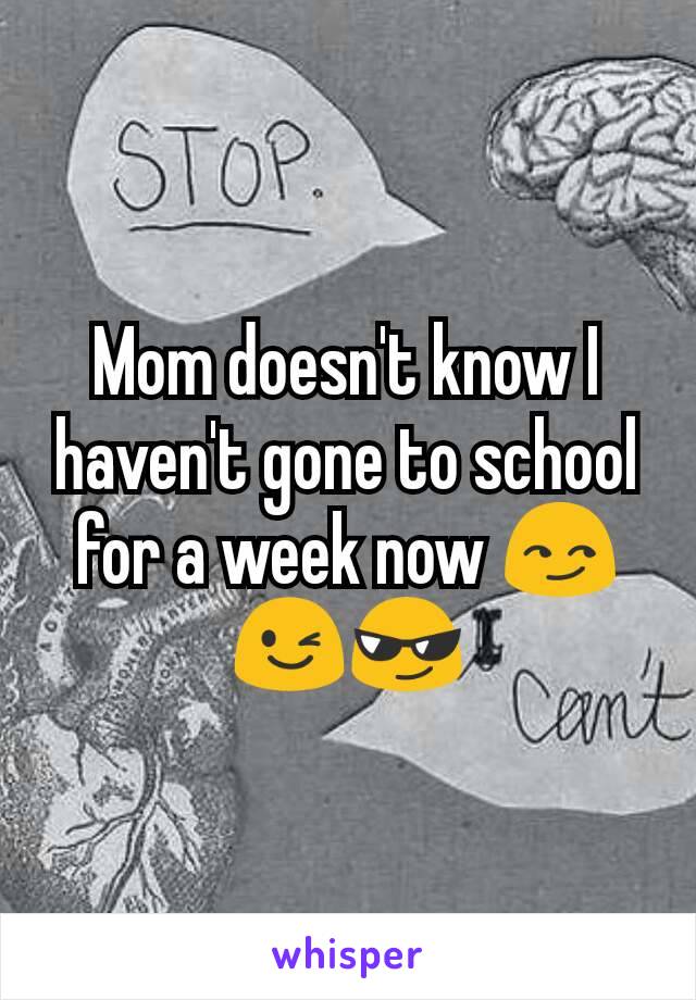 Mom doesn't know I haven't gone to school for a week now 😏😉😎