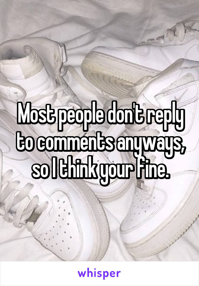 Most people don't reply to comments anyways, so I think your fine.