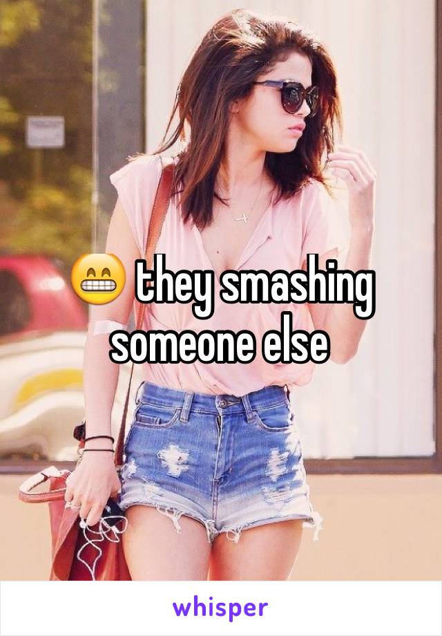 😁 they smashing someone else