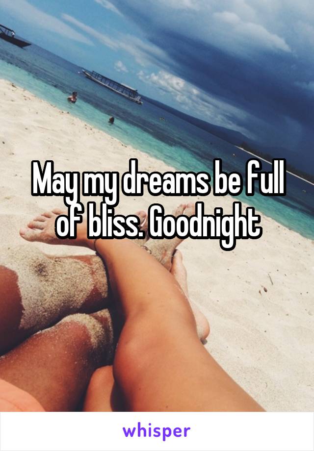 May my dreams be full of bliss. Goodnight
