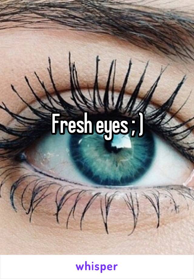 Fresh eyes ; )
