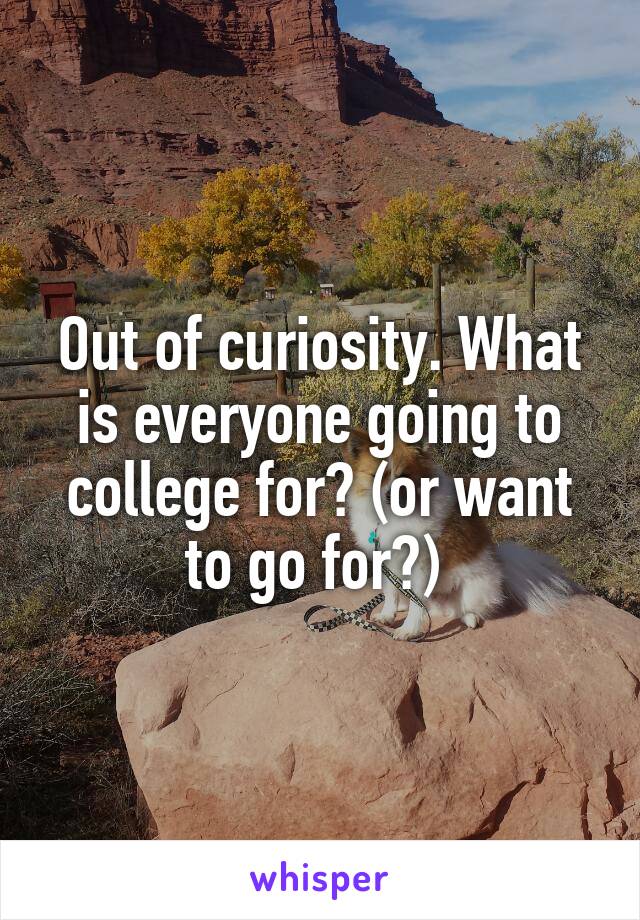 Out of curiosity. What is everyone going to college for? (or want to go for?) 