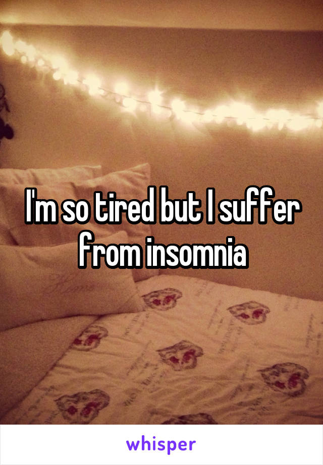 I'm so tired but I suffer from insomnia