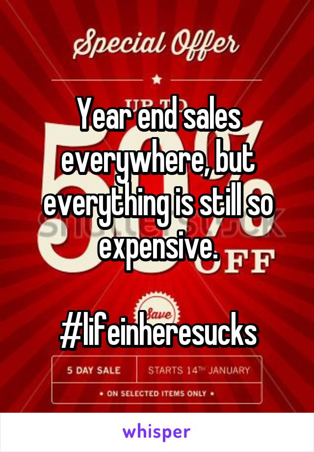 Year end sales everywhere, but everything is still so expensive.

#lifeinheresucks