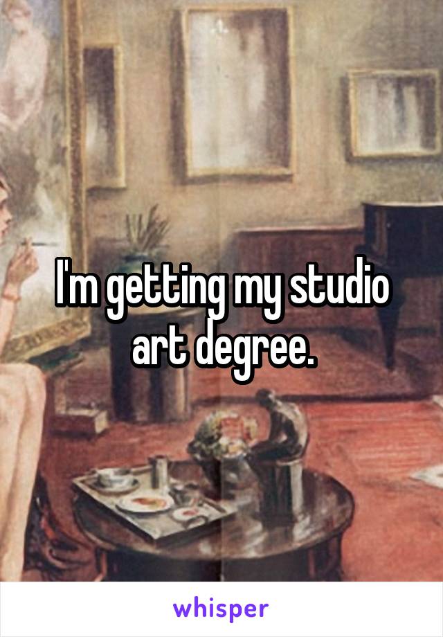 I'm getting my studio art degree.