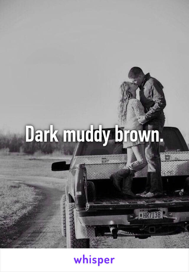 Dark muddy brown.